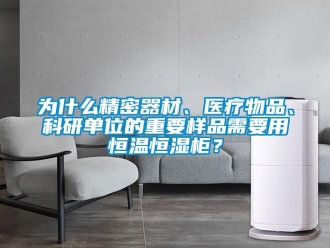 知識(shí)百科為什么精密器材、醫(yī)療物品、科研單位的重要樣品需要用恒溫恒濕柜？