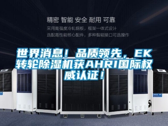 常見問題世界消息！品質(zhì)領先，EK轉(zhuǎn)輪除濕機獲AHRI國際權威認證！