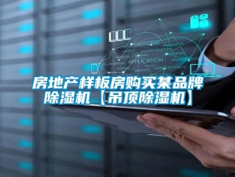 企業(yè)新聞房地產(chǎn)樣板房購買某品牌除濕機(jī)【吊頂除濕機(jī)】