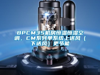 常見問題BPCM35機房恒溫恒濕空調(diào)，CM系列單系統(tǒng)上送風（下送風）更節(jié)能