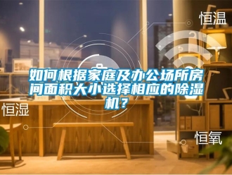 常見問題如何根據(jù)家庭及辦公場(chǎng)所房間面積大小選擇相應(yīng)的除濕機(jī)？