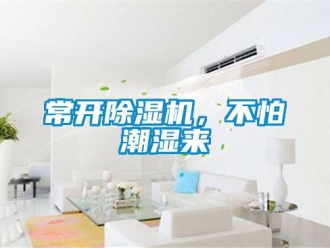 企業(yè)新聞常開除濕機(jī)，不怕潮濕來