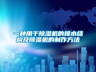 行業(yè)新聞一種用于除濕機的排水結(jié)構(gòu)及除濕機的制作方法