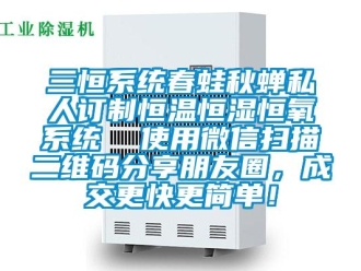 知識百科三恒系統(tǒng)春蛙秋蟬私人訂制恒溫恒濕恒氧系統(tǒng)  使用微信掃描二維碼分享朋友圈，成交更快更簡單！