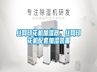 知識百科絲網(wǎng)印花機加濕器，絲網(wǎng)印花機配套加濕裝置