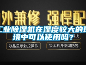 常見問題工業(yè)除濕機(jī)在濕度較大的環(huán)境中可以使用嗎？