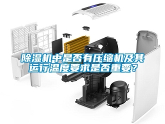 企業(yè)新聞除濕機中是否有壓縮機及其運行溫度要求是否重要？