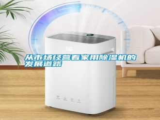 企業(yè)新聞從市場經(jīng)營看家用除濕機的發(fā)展道路