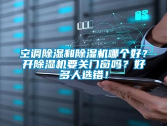 常見問題空調(diào)除濕和除濕機(jī)哪個(gè)好？開除濕機(jī)要關(guān)門窗嗎？好多人選錯(cuò)！