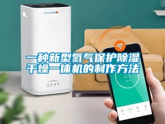 行業(yè)新聞一種新型氮?dú)獗Ｗo(hù)除濕干燥一體機(jī)的制作方法