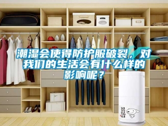 企業(yè)新聞潮濕會(huì)使得防護(hù)服破裂，對我們的生活會(huì)有什么樣的影響呢？