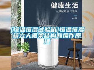 常見問題[恒溫恒濕試驗(yàn)箱]恒溫恒濕箱六大框架結(jié)構(gòu)和操作原理