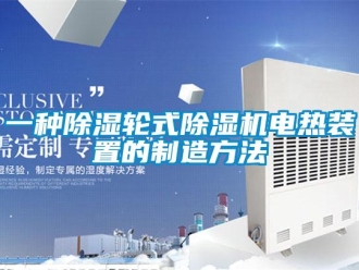 行業(yè)新聞一種除濕輪式除濕機(jī)電熱裝置的制造方法