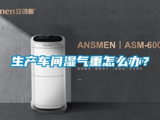 常見(jiàn)問(wèn)題生產(chǎn)車間濕氣重怎么辦？