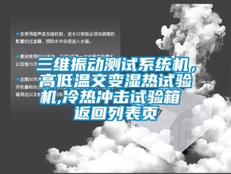 常見問題三維振動測試系統(tǒng)機，高低溫交變濕熱試驗機,冷熱沖擊試驗箱 返回列表頁