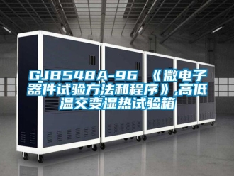 常見問(wèn)題GJB548A-96 《微電子器件試驗(yàn)方法和程序》,高低溫交變濕熱試驗(yàn)箱