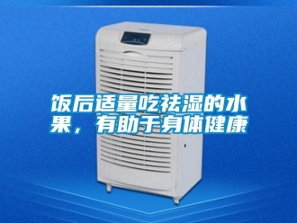 企業(yè)新聞飯后適量吃祛濕的水果，有助于身體健康