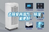 去除室內(nèi)濕氣，除濕機(jī)更好