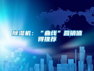 常見問題除濕機(jī)：“曲線”營銷值得推薦