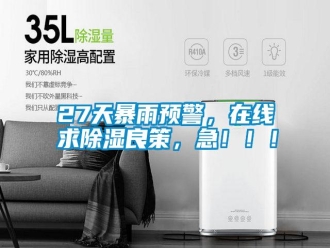 常見(jiàn)問(wèn)題27天暴雨預(yù)警，在線求除濕良策，急！??！
