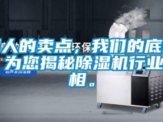 企業(yè)新聞別人的賣(mài)點(diǎn)，我們的底線！為您揭秘除濕機(jī)行業(yè)真相。