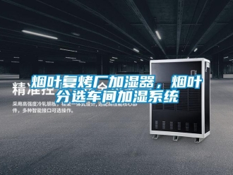 知識(shí)百科煙葉復(fù)烤廠加濕器，煙葉分選車間加濕系統(tǒng)