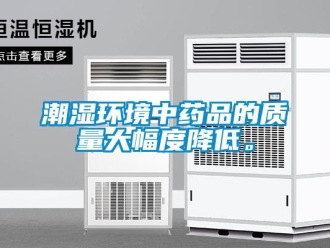 企業(yè)新聞潮濕環(huán)境中藥品的質(zhì)量大幅度降低。