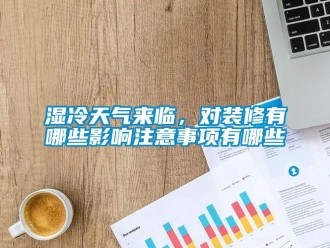 知識(shí)百科濕冷天氣來臨，對(duì)裝修有哪些影響注意事項(xiàng)有哪些