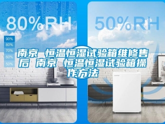 知識百科南京 恒溫恒濕試驗(yàn)箱維修售后 南京 恒溫恒濕試驗(yàn)箱操作方法