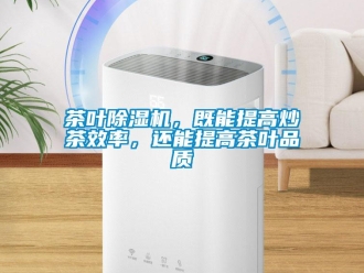 企業(yè)新聞茶葉除濕機，既能提高炒茶效率，還能提高茶葉品質(zhì)