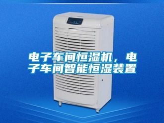 企業(yè)新聞電子車間恒濕機(jī)，電子車間智能恒濕裝置
