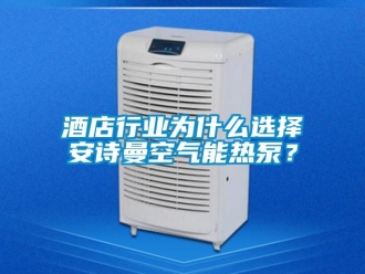 企業(yè)新聞酒店行業(yè)為什么選擇安詩曼空氣能熱泵？