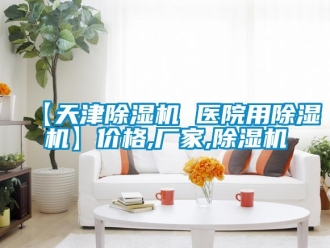 企業(yè)新聞【天津除濕機 醫(yī)院用除濕機】價格,廠家,除濕機