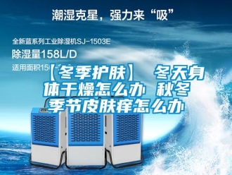常見(jiàn)問(wèn)題【冬季護(hù)膚】→冬天身體干燥怎么辦 秋冬季節(jié)皮膚癢怎么辦