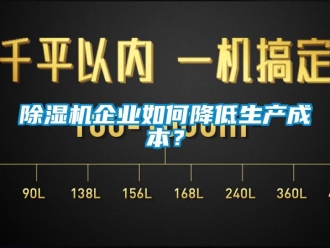常見問題除濕機(jī)企業(yè)如何降低生產(chǎn)成本？