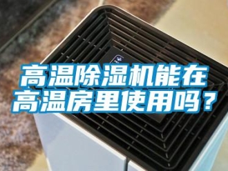 常見問題高溫除濕機能在高溫房里使用嗎？