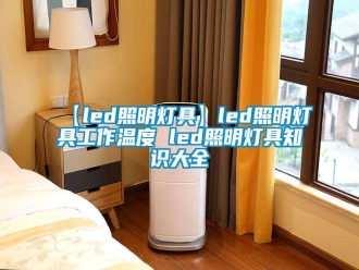 常見(jiàn)問(wèn)題【led照明燈具】led照明燈具工作溫度 led照明燈具知識(shí)大全