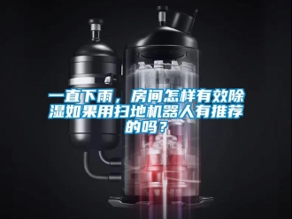行業(yè)新聞一直下雨，房間怎樣有效除濕如果用掃地機(jī)器人有推薦的嗎？