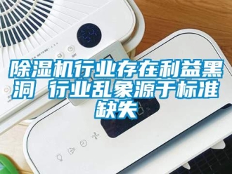 企業(yè)新聞除濕機(jī)行業(yè)存在利益黑洞 行業(yè)亂象源于標(biāo)準(zhǔn)缺失