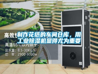 知識百科制作花紙的車間倉庫，用工業(yè)除濕機顯得尤為重要