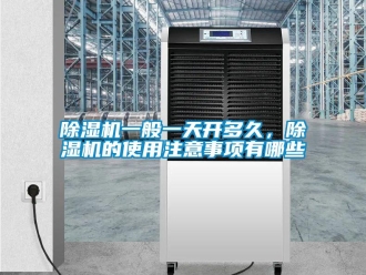 企業(yè)新聞除濕機一般一天開多久，除濕機的使用注意事項有哪些