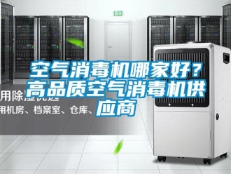 行業(yè)新聞空氣消毒機(jī)哪家好？高品質(zhì)空氣消毒機(jī)供應(yīng)商