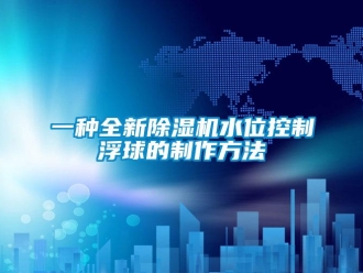 行業(yè)新聞一種全新除濕機(jī)水位控制浮球的制作方法
