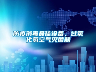 企業(yè)新聞防疫消毒最佳設(shè)備，過氧化氫空氣滅菌器