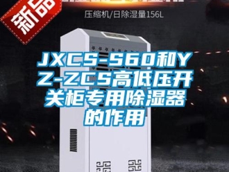 企業(yè)新聞JXCS-S60和YZ-ZCS高低壓開關(guān)柜專用除濕器的作用