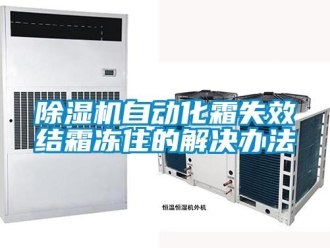 企業(yè)新聞除濕機(jī)自動(dòng)化霜失效結(jié)霜凍住的解決辦法