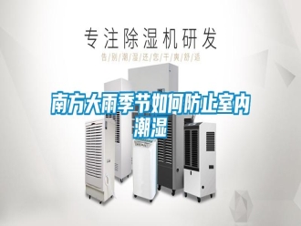 常見問題南方大雨季節(jié)如何防止室內(nèi)潮濕