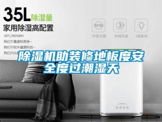 企業(yè)新聞除濕機(jī)助裝修地板度安全度過潮濕天