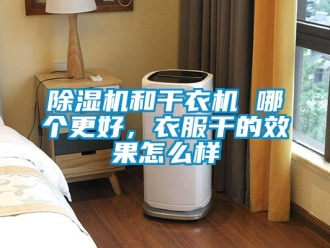 常見(jiàn)問(wèn)題除濕機(jī)和干衣機(jī) 哪個(gè)更好，衣服干的效果怎么樣