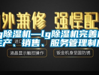 企業(yè)新聞lg除濕機(jī)—lg除濕機(jī)完善的生產(chǎn)、銷售、服務(wù)管理制度